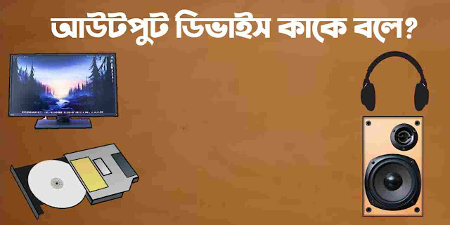 আউটপুট ডিভাইস কাকে বলে